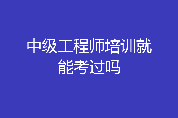中级工程师培训就能考过吗