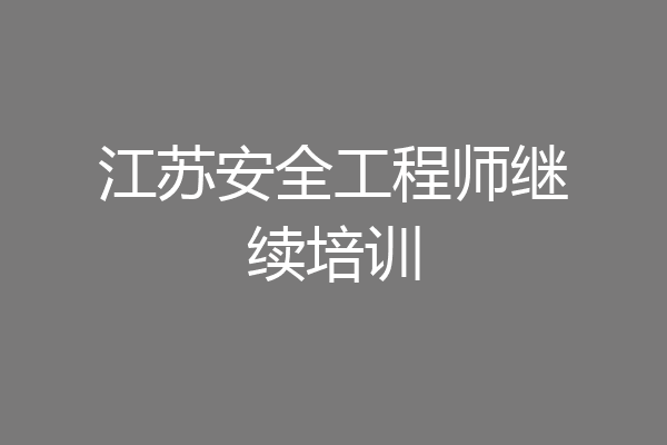 江苏安全工程师继续培训