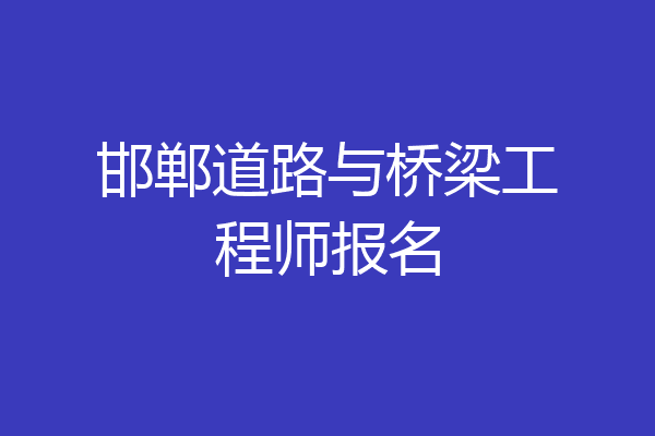 邯郸道路与桥梁工程师报名