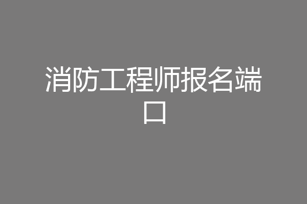 消防工程师报名端口