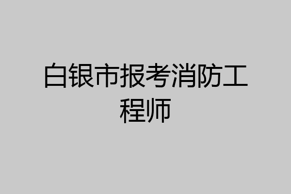 白银市报考消防工程师