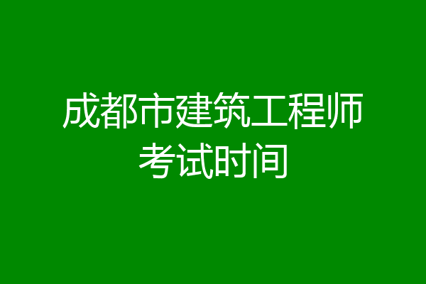 成都市建筑工程师考试时间