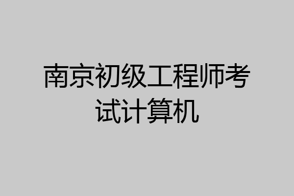 南京初级工程师考试计算机
