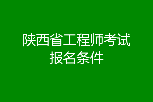 陕西省工程师考试报名条件
