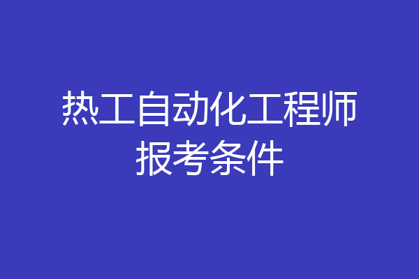 热工自动化工程师报考条件