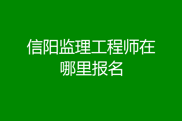 信阳监理工程师在哪里报名