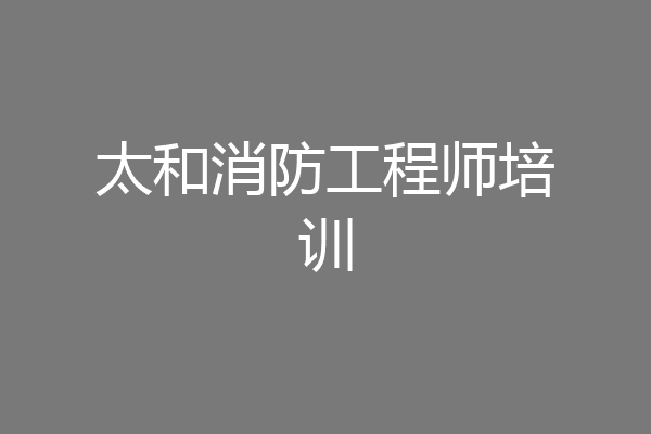 太和消防工程师培训