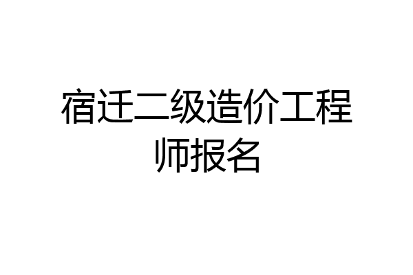 宿迁二级造价工程师报名