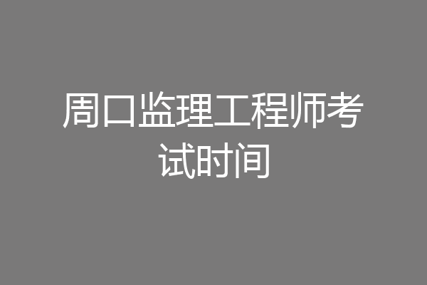 周口监理工程师考试时间