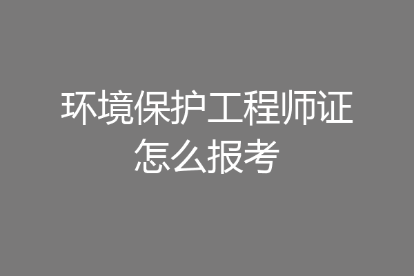 环境保护工程师证怎么报考