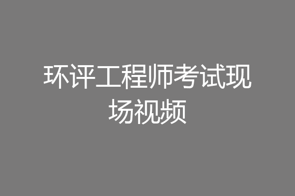 环评工程师考试现场视频