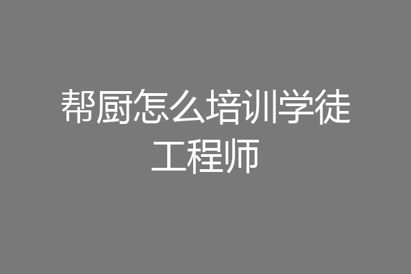 帮厨怎么培训学徒工程师