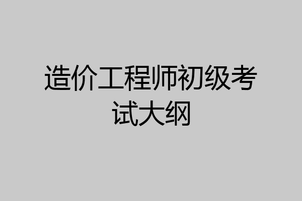 造价工程师初级考试大纲
