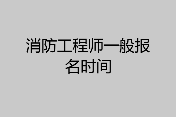 消防工程师一般报名时间