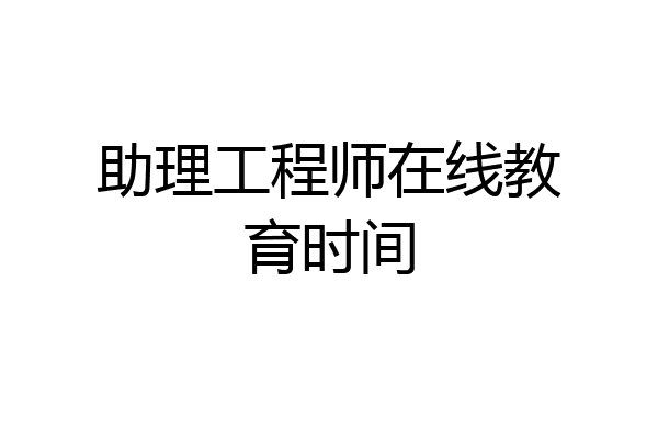 助理工程师在线教育时间