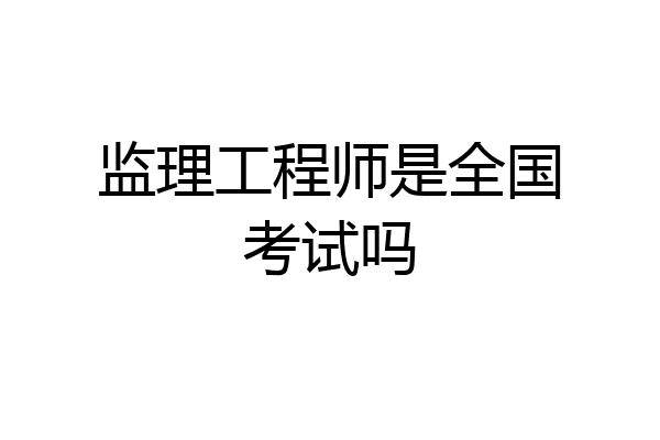 监理工程师是全国考试吗