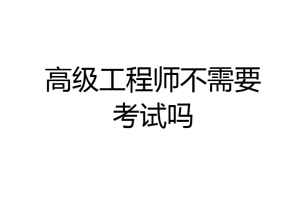 高级工程师不需要考试吗