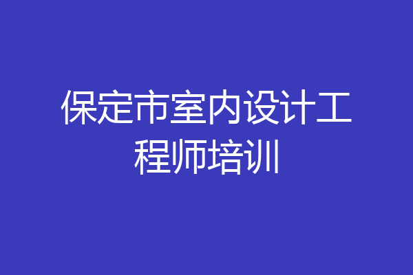 保定市室内设计工程师培训