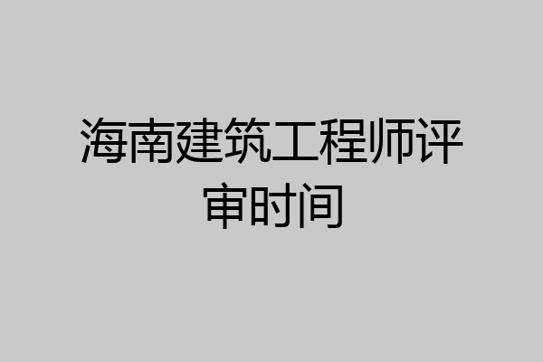 海南建筑工程师评审时间