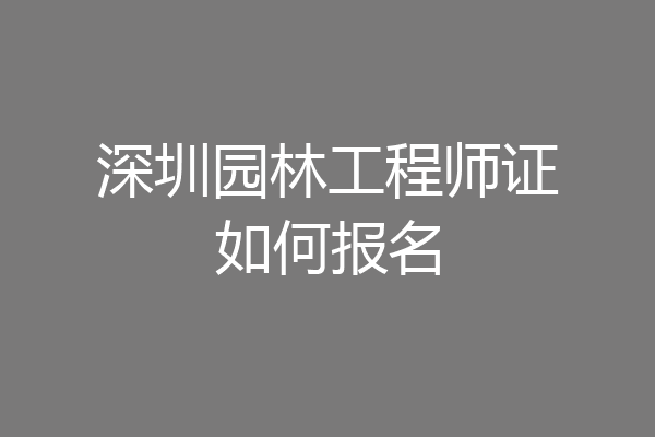 深圳园林工程师证如何报名