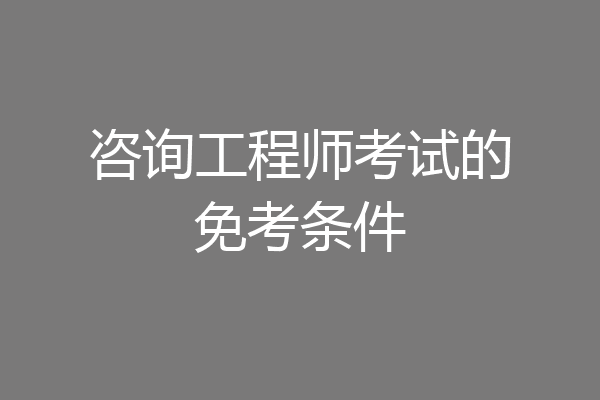 咨询工程师考试的免考条件