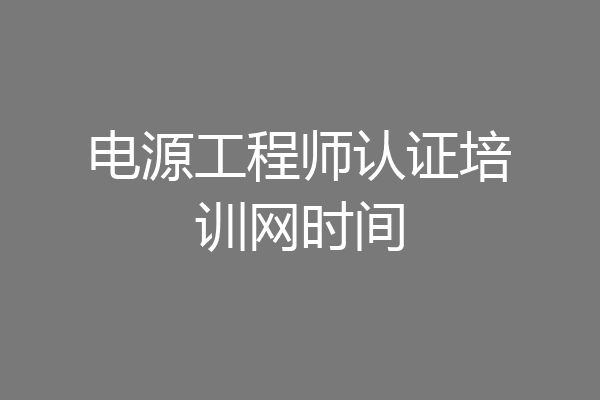 电源工程师认证培训网时间