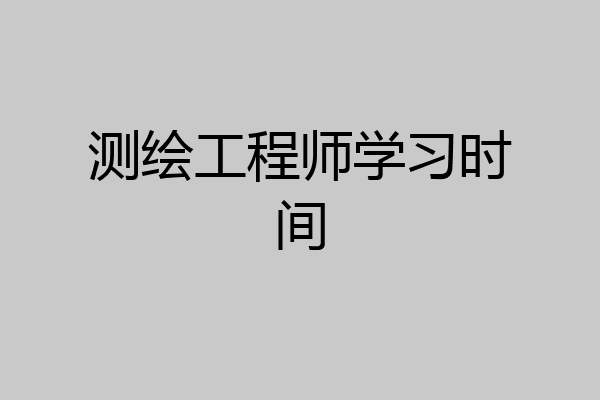 测绘工程师学习时间