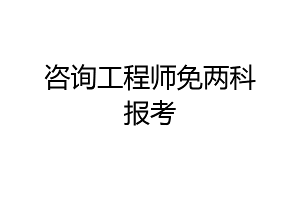 咨询工程师免两科报考
