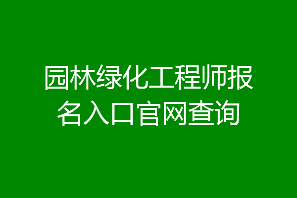 园林绿化工程师报名入口官网查询