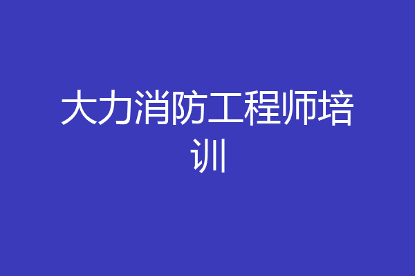 大力消防工程师培训