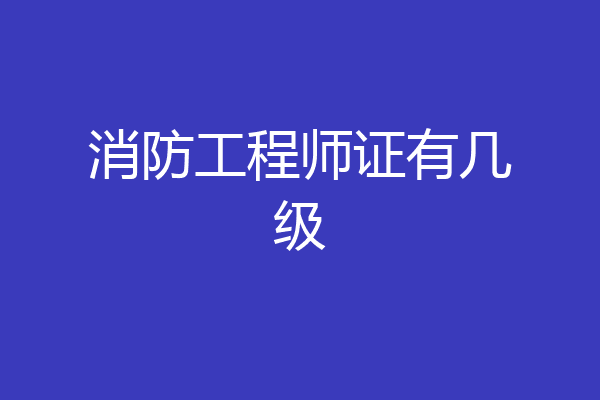 消防工程师证有几级