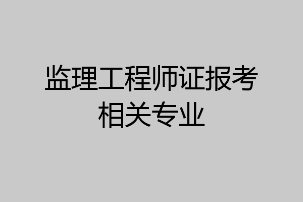 监理工程师证报考相关专业