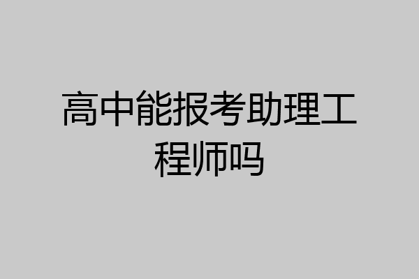 高中能报考助理工程师吗