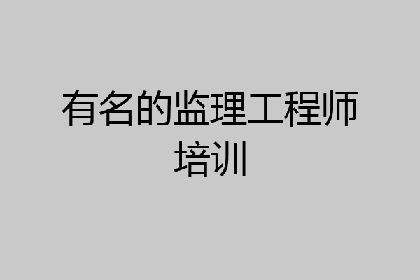 有名的监理工程师培训