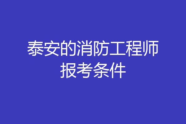 泰安的消防工程师报考条件