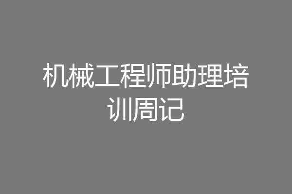 机械工程师助理培训周记