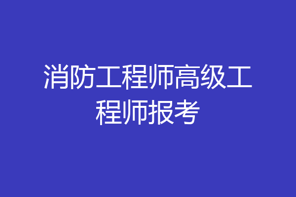 消防工程师高级工程师报考