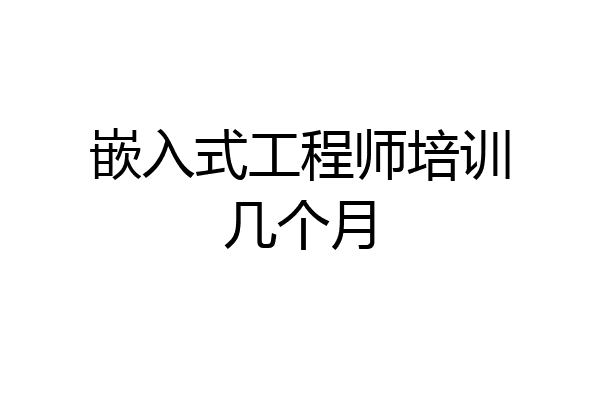 嵌入式工程师培训几个月