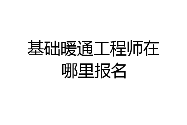 基础暖通工程师在哪里报名