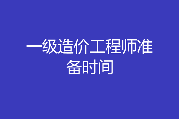 一级造价工程师准备时间