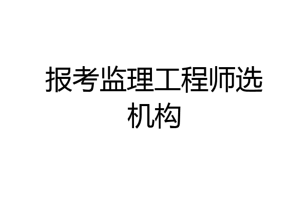 报考监理工程师选机构