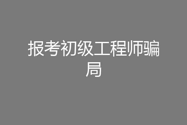 报考初级工程师骗局