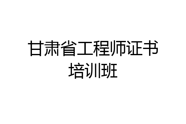 甘肃省工程师证书培训班