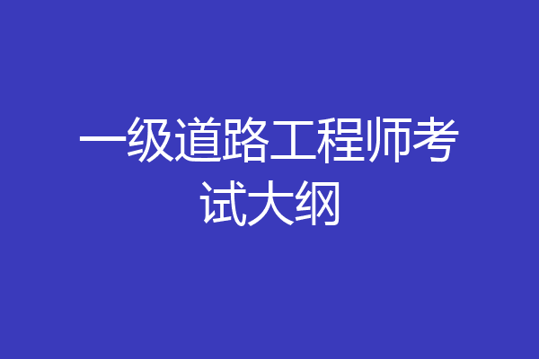 一级道路工程师考试大纲
