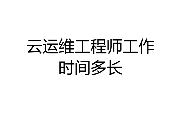云运维工程师工作时间多长