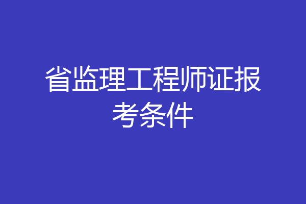 省监理工程师证报考条件