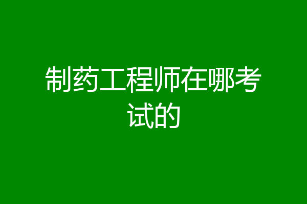 制药工程师在哪考试的