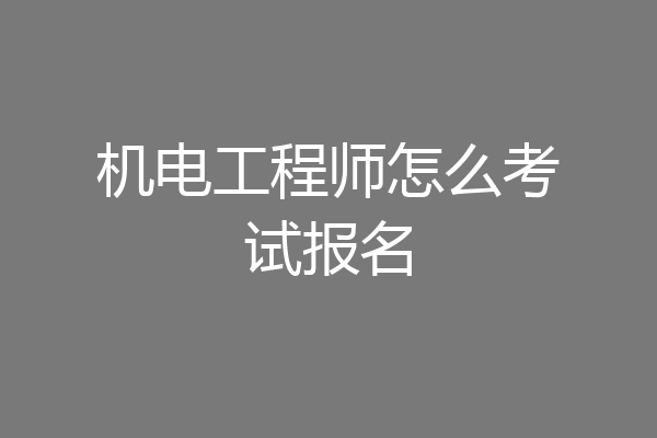 机电工程师怎么考试报名