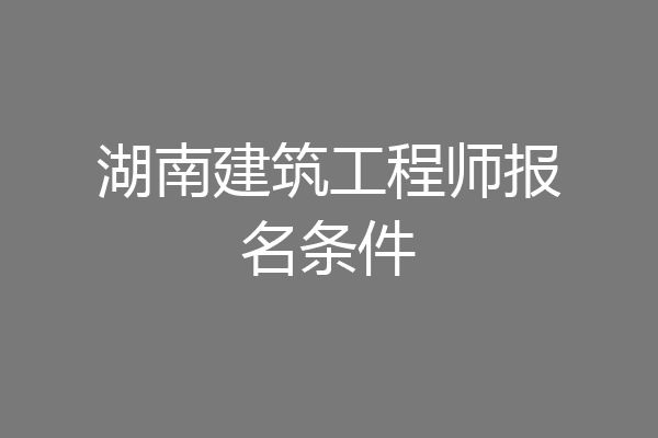 湖南建筑工程师报名条件
