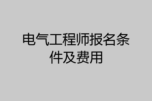 电气工程师报名条件及费用